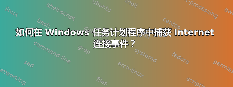 如何在 Windows 任务计划程序中捕获 Internet 连接事件？