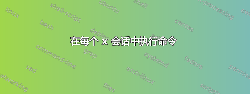 在每个 x 会话中执行命令