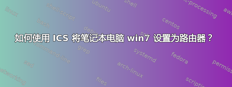 如何使用 ICS 将笔记本电脑 win7 设置为路由器？