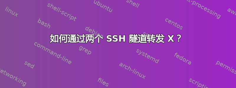 如何通过两个 SSH 隧道转发 X？