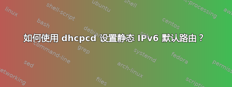 如何使用 dhcpcd 设置静态 IPv6 默认路由？