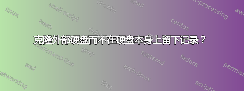 克隆外部硬盘而不在硬盘本身上留下记录？