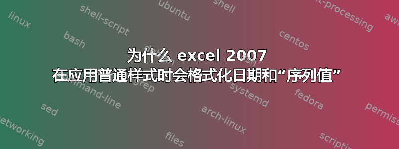 为什么 excel 2007 在应用普通样式时会格式化日期和“序列值”