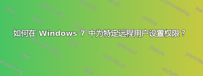 如何在 Windows 7 中为特定远程用户设置权限？