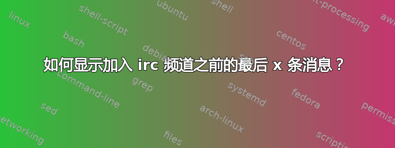 如何显示加入 irc 频道之前的最后 x 条消息？