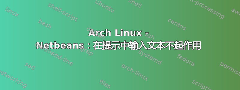 Arch Linux - Netbeans：在提示中输入文本不起作用