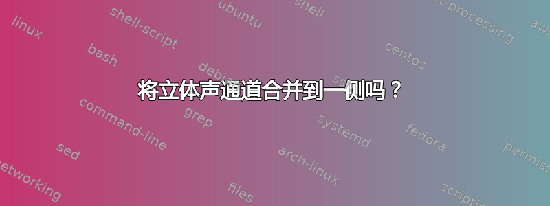 将立体声通道合并到一侧吗？