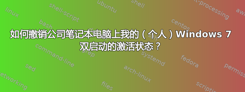 如何撤销公司笔记本电脑上我的（个人）Windows 7 双启动的激活状态？