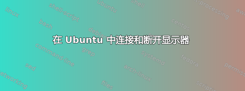 在 Ubuntu 中连接和断开显示器