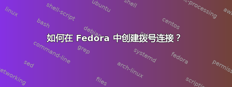 如何在 Fedora 中创建拨号连接？