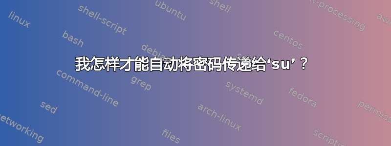 我怎样才能自动将密码传递给‘su’？