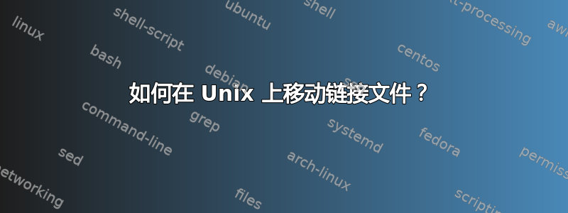 如何在 Unix 上移动链接文件？