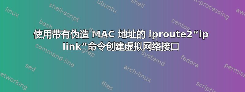 使用带有伪造 MAC 地址的 iproute2“ip link”命令创建虚拟网络接口