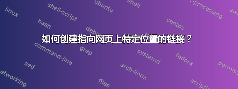 如何创建指向网页上特定位置的链接？