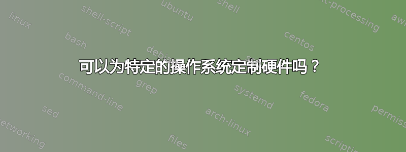 可以为特定的操作系统定制硬件吗？