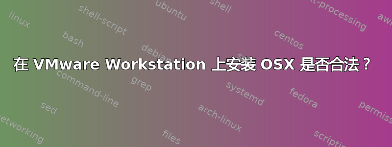 在 VMware Workstation 上安装 OSX 是否合法？