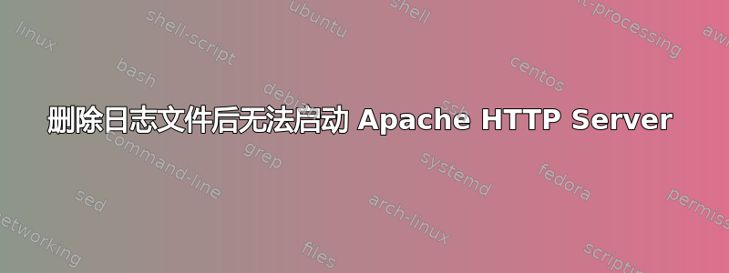 删除日志文件后无法启动 Apache HTTP Server