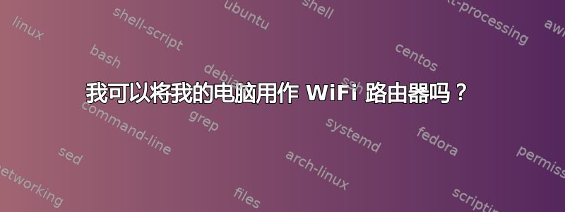 我可以将我的电脑用作 WiFi 路由器吗？