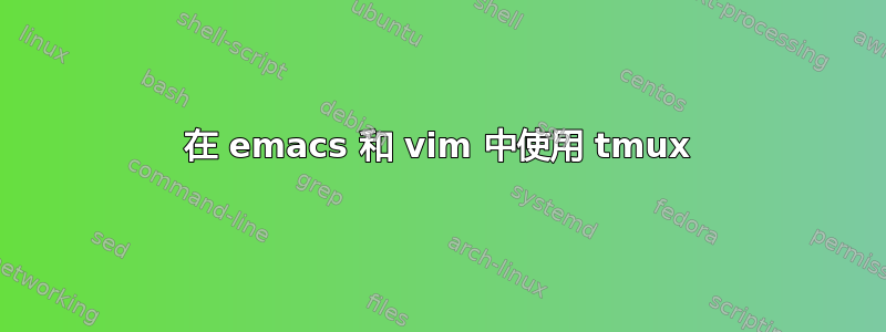 在 emacs 和 vim 中使用 tmux