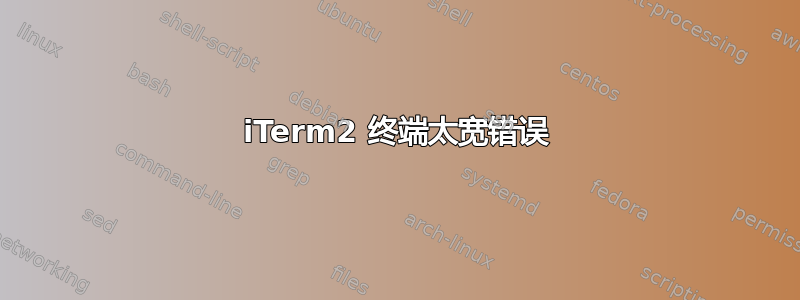 iTerm2 终端太宽错误