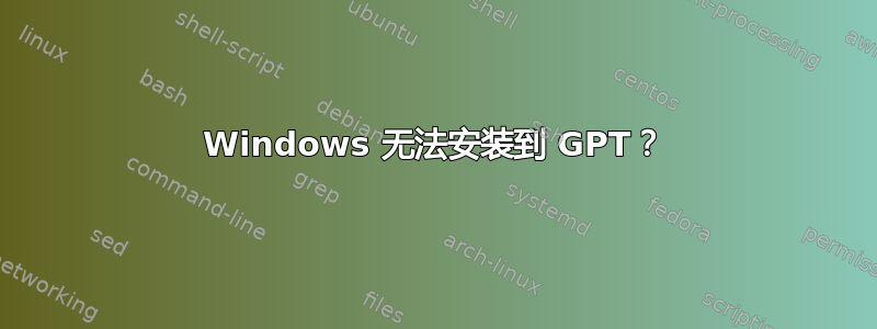 Windows 无法安装到 GPT？