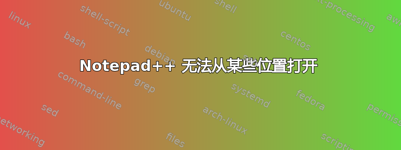 Notepad++ 无法从某些位置打开