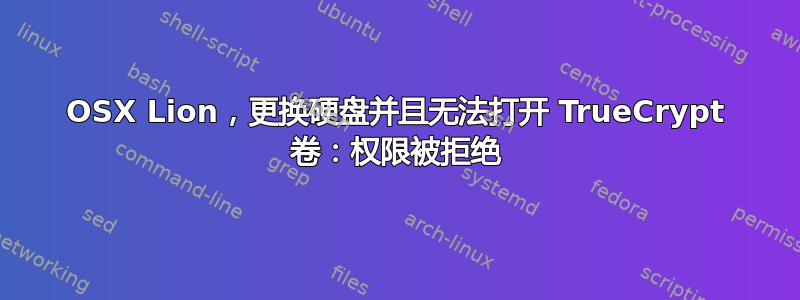 OSX Lion，更换硬盘并且无法打开 TrueCrypt 卷：权限被拒绝