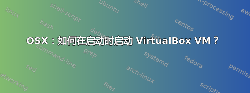 OSX：如何在启动时启动 VirtualBox VM？