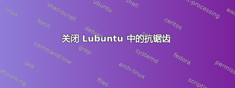 关闭 Lubuntu 中的抗锯齿