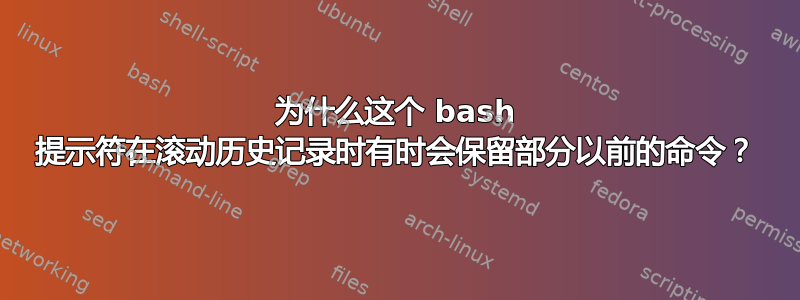 为什么这个 bash 提示符在滚动历史记录时有时会保留部分以前的命令？