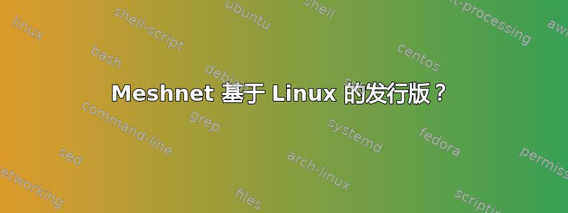 Meshnet 基于 Linux 的发行版？