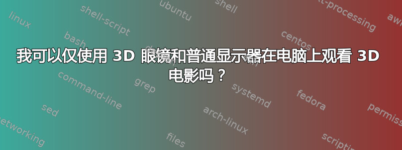 我可以仅使用 3D 眼镜和普通显示器在电脑上观看 3D 电影吗？