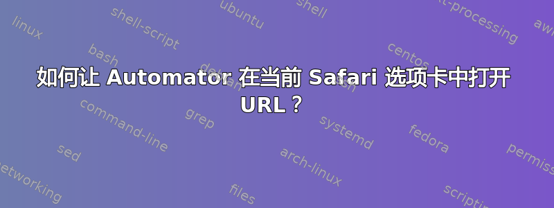 如何让 Automator 在当前 Safari 选项卡中打开 URL？