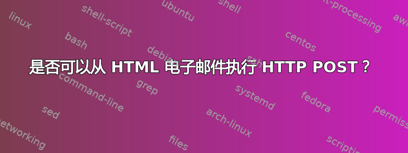 是否可以从 HTML 电子邮件执行 HTTP POST？