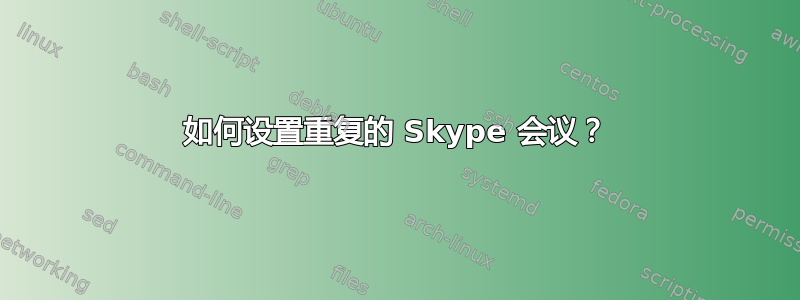 如何设置重复的 Skype 会议？