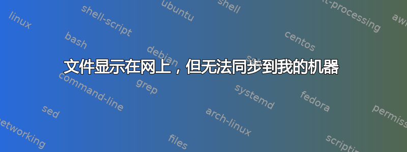 文件显示在网上，但无法同步到我的机器