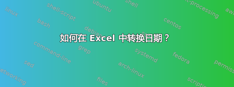 如何在 Excel 中转换日期？