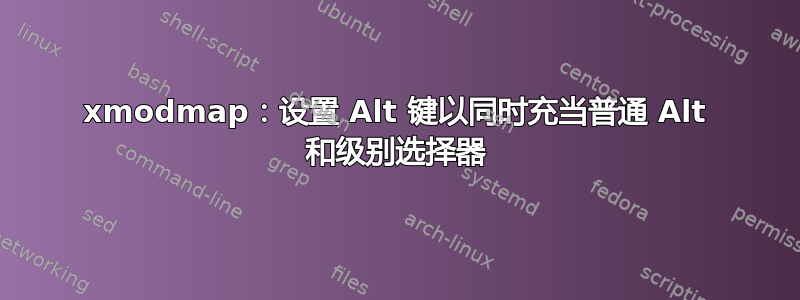 xmodmap：设置 Alt 键以同时充当普通 Alt 和级别选择器