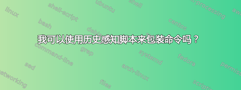 我可以使用历史感知脚本来包装命令吗？