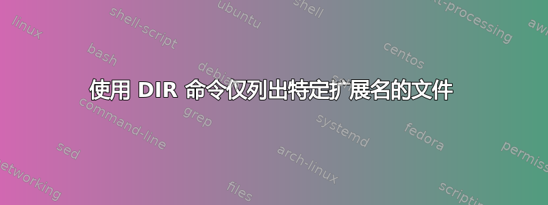 使用 DIR 命令仅列出特定扩展名的文件