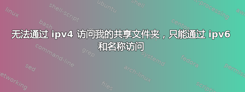 无法通过 ipv4 访问我的共享文件夹，只能通过 ipv6 和名称访问