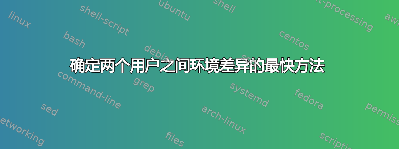 确定两个用户之间环境差异的最快方法