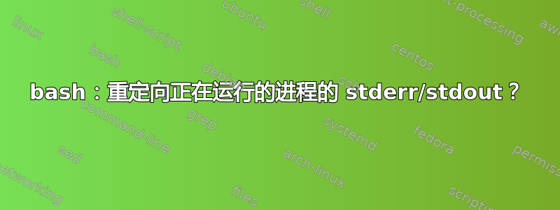 bash：重定向正在运行的进程的 stderr/stdout？