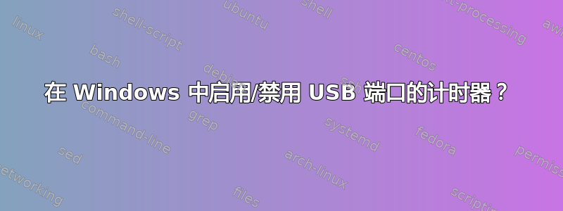 在 Windows 中启用/禁用 USB 端口的计时器？