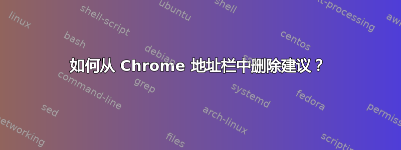 如何从 Chrome 地址栏中删除建议？