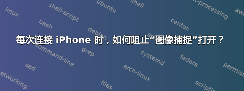 每次连接 iPhone 时，如何阻止“图像捕捉”打开？