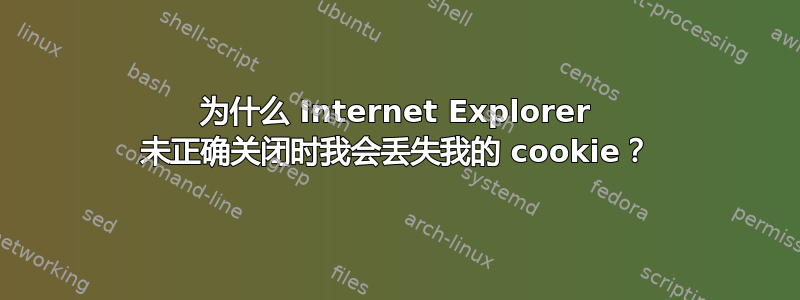 为什么 Internet Explorer 未正确关闭时我会丢失我的 cookie？