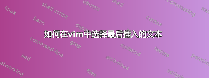 如何在vim中选择最后插入的文本