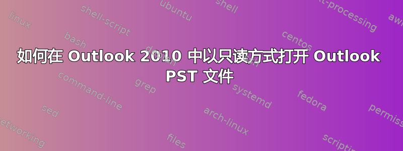 如何在 Outlook 2010 中以只读方式打开 Outlook PST 文件