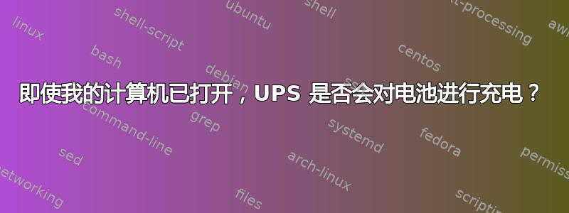 即使我的计算机已打开，UPS 是否会对电池进行充电？